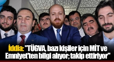 İddia: "TÜGVA, bazı kişiler için MİT ve Emniyet'ten bilgi alıyor; takip ettiriyor"