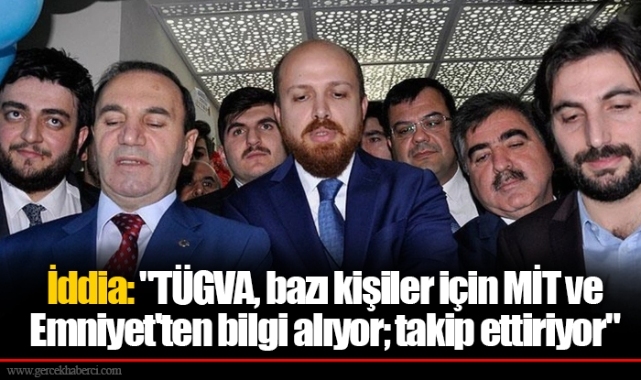 İddia: "TÜGVA, bazı kişiler için MİT ve Emniyet'ten bilgi alıyor; takip ettiriyor"