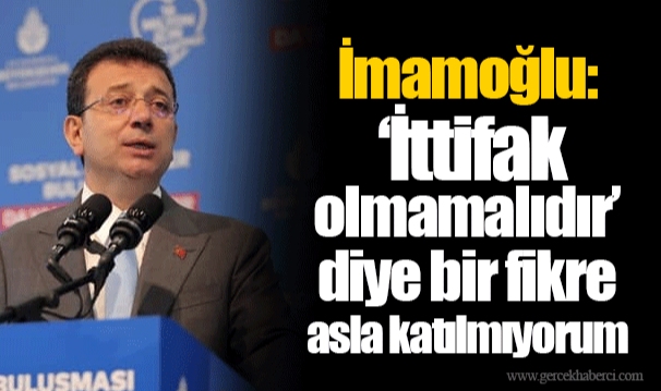 İmamoğlu: ‘İttifak olmamalıdır’ diye bir fikre asla katılmıyorum