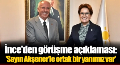 İnce'den görüşme açıklaması: 'Sayın Akşener’le ortak bir yanımız var'