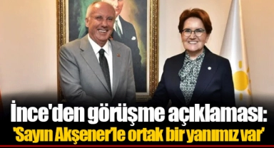İnce'den görüşme açıklaması: 'Sayın Akşener’le ortak bir yanımız var'