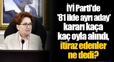 İYİ Parti'de '81 ilde ayrı aday' kararı kaça kaç oyla alındı, itiraz edenler ne dedi?