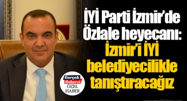 İYİ Parti İzmir’de Özlale heyecanı: İzmir’i İYİ belediyecilikle tanıştıracağız