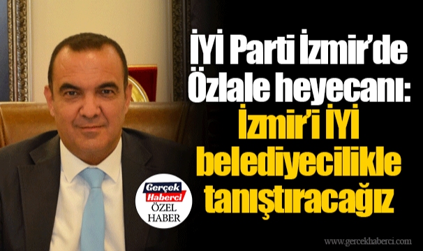 İYİ Parti İzmir’de Özlale heyecanı: İzmir’i İYİ belediyecilikle tanıştıracağız