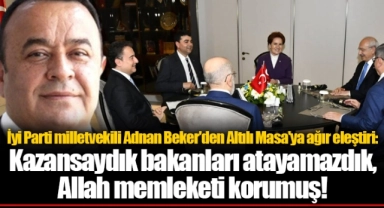 İyi Parti milletvekili Adnan Beker'den Altılı Masa'ya ağır eleştiri: Kazansaydık bakanları atayamazdık, Allah memleketi korumuş!