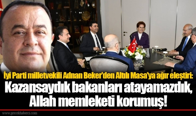 İyi Parti milletvekili Adnan Beker'den Altılı Masa'ya ağır eleştiri: Kazansaydık bakanları atayamazdık, Allah memleketi korumuş!