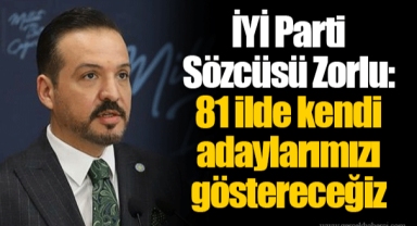 İYİ Parti Sözcüsü Zorlu: 81 ilde kendi adaylarımızı göstereceğiz
