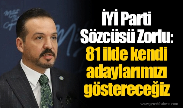 İYİ Parti Sözcüsü Zorlu: 81 ilde kendi adaylarımızı göstereceğiz