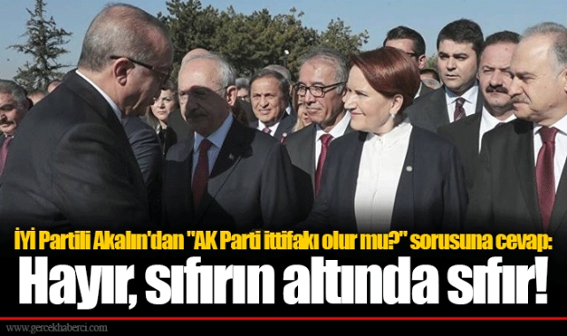 İYİ Partili Akalın'dan "AK Parti ittifakı olur mu?" sorusuna cevap: Hayır, sıfırın altında sıfır!