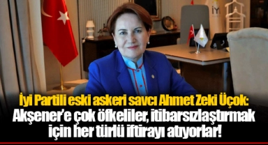 İyi Partili eski askeri savcı Ahmet Zeki Üçok: Akşener’e çok öfkeliler, itibarsızlaştırmak için her türlü iftirayı atıyorlar!