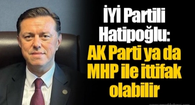 İYİ Partili Hatipoğlu: AK Parti ya da MHP ile ittifak olabilir