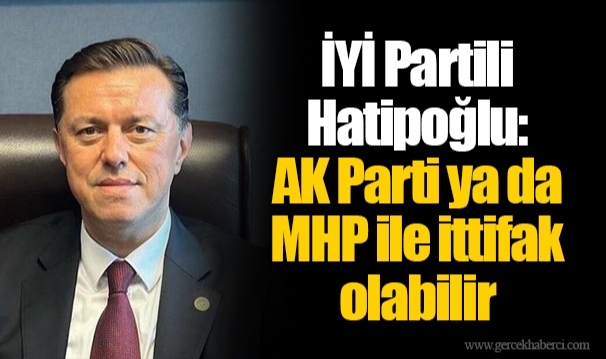 İYİ Partili Hatipoğlu: AK Parti ya da MHP ile ittifak olabilir