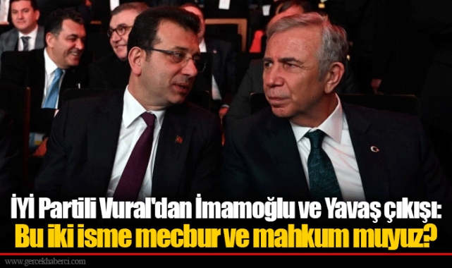 İYİ Partili Vural'dan İmamoğlu ve Yavaş çıkışı: Bu iki isme mecbur ve mahkum muyuz?