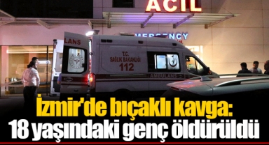 İzmir'de bıçaklı kavga: 18 yaşındaki genç öldürüldü