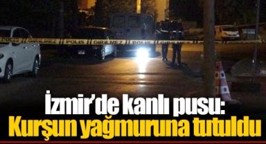İzmir’de kanlı pusu: Kurşun yağmuruna tutuldu
