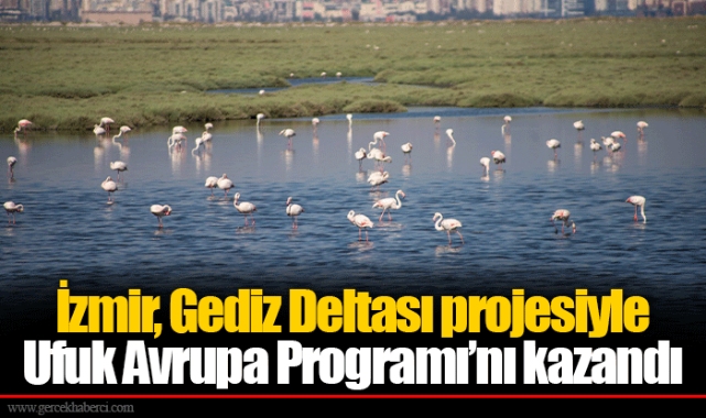 İzmir, Gediz Deltası projesiyle Ufuk Avrupa Programı’nı kazandı