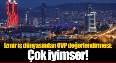 İzmir iş dünyasından OVP değerlendirmesi: Çok iyimser!