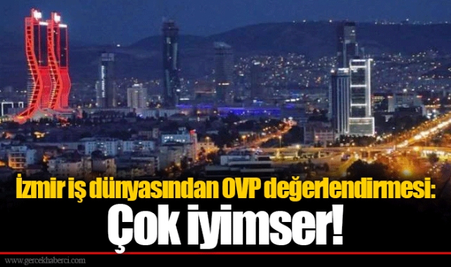İzmir iş dünyasından OVP değerlendirmesi: Çok iyimser!