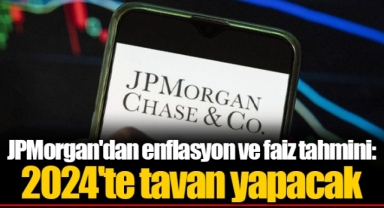 JPMorgan'dan enflasyon ve faiz tahmini: 2024'te tavan yapacak