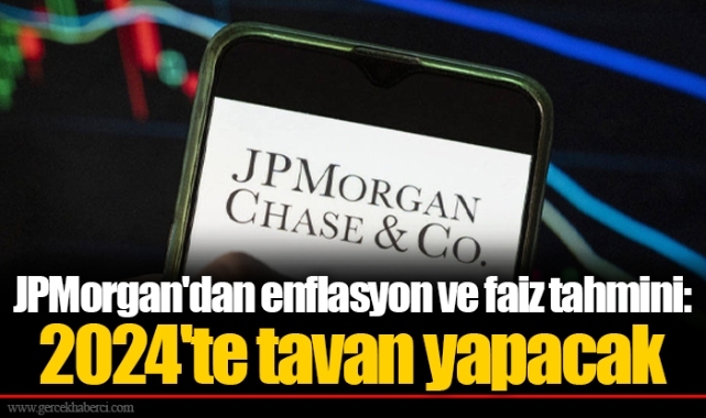 JPMorgan'dan enflasyon ve faiz tahmini: 2024'te tavan yapacak