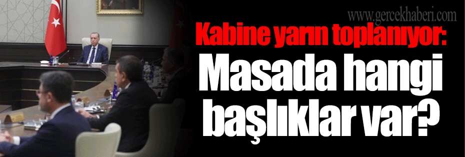 Kabine yarın toplanıyor: Masada hangi başlıklar var?