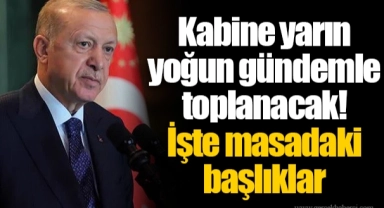 Kabine yarın yoğun gündemle toplanacak! İşte masadaki başlıklar