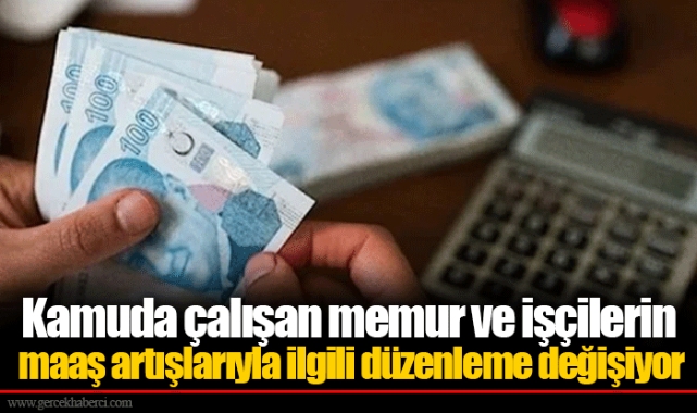 Kamuda çalışan memur ve işçilerin maaş artışlarıyla ilgili düzenleme değişiyor