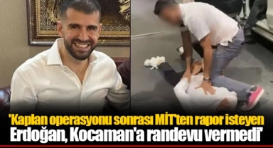'Kaplan operasyonu sonrası MİT'ten rapor isteyen Erdoğan, Kocaman'a randevu vermedi'