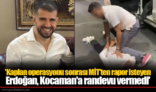 'Kaplan operasyonu sonrası MİT'ten rapor isteyen Erdoğan, Kocaman'a randevu vermedi'