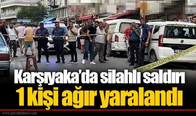 Karşıyaka’da silahlı saldırı... 1 kişi ağır yaralandı