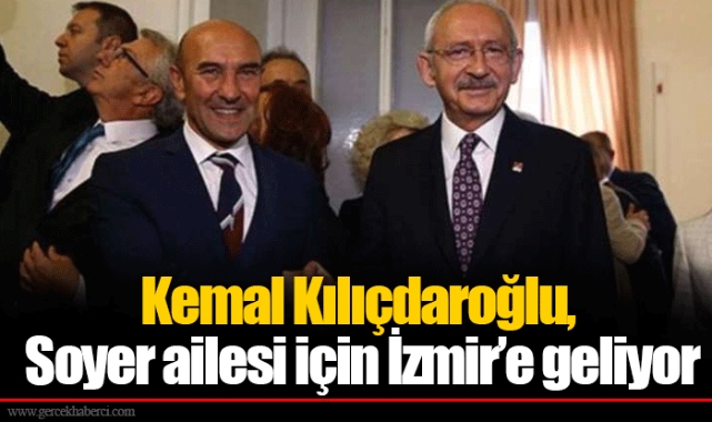 Kemal Kılıçdaroğlu, Soyer ailesi için İzmir’e geliyor