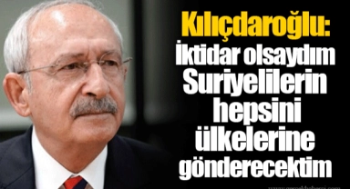Kılıçdaroğlu: İktidar olsaydım Suriyelilerin hepsini ülkelerine gönderecektim