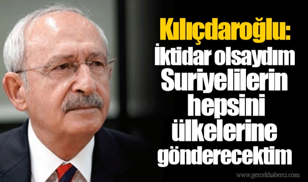 Kılıçdaroğlu: İktidar olsaydım Suriyelilerin hepsini ülkelerine gönderecektim