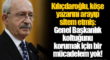Kılıçdaroğlu, köşe yazarını arayıp sitem etmiş: Genel Başkanlık koltuğunu korumak için bir mücadelem yok!