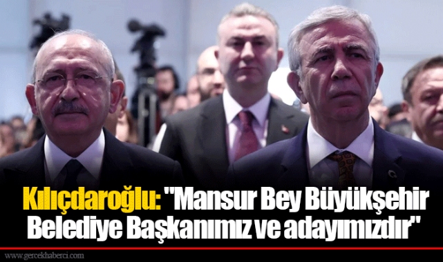 Kılıçdaroğlu: "Mansur Bey Büyükşehir Belediye Başkanımız ve adayımızdır"