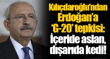 Kılıçdaroğlu’ndan Erdoğan’a ‘G-20’ tepkisi: İçeride aslan, dışarıda kedi!