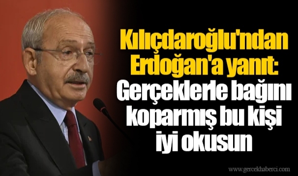 Kılıçdaroğlu'ndan Erdoğan'a yanıt: Gerçeklerle bağını koparmış bu kişi iyi okusun