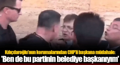Kılıçdaroğlu’nun korumalarından CHP’li başkana müdahale: 'Ben de bu partinin belediye başkanıyım'