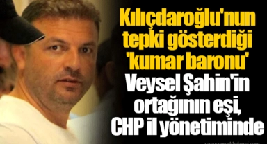 Kılıçdaroğlu'nun tepki gösterdiği 'kumar baronu' Veysel Şahin'in ortağının eşi, CHP il yönetiminde