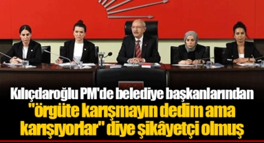 Kılıçdaroğlu PM'de belediye başkanlarından "örgüte karışmayın dedim ama karışıyorlar" diye şikâyetçi olmuş
