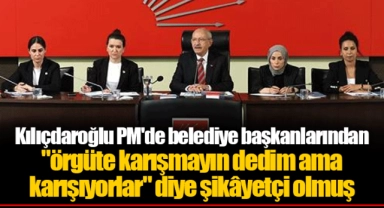 Kılıçdaroğlu PM'de belediye başkanlarından "örgüte karışmayın dedim ama karışıyorlar" diye şikâyetçi olmuş