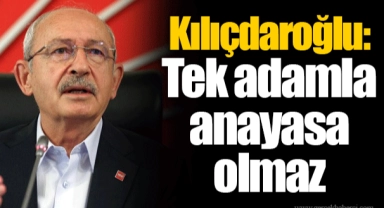 Kılıçdaroğlu: Tek adamla anayasa olmaz