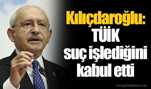 Kılıçdaroğlu: TÜİK suç işlediğini kabul etti