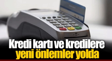 Kredi kartı ve kredilere yeni önlemler yolda