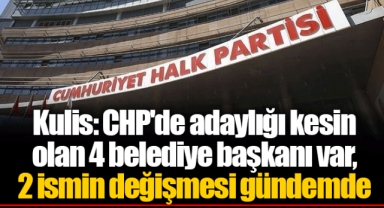 Kulis: CHP'de adaylığı kesin olan 4 belediye başkanı var, 2 ismin değişmesi gündemde