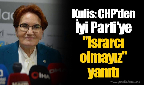 Kulis: CHP'den İyi Parti'ye "Israrcı olmayız" yanıtı