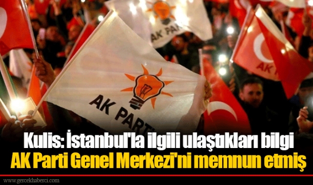 Kulis: İstanbul'la ilgili ulaştıkları bilgi AK Parti Genel Merkezi'ni memnun etmiş