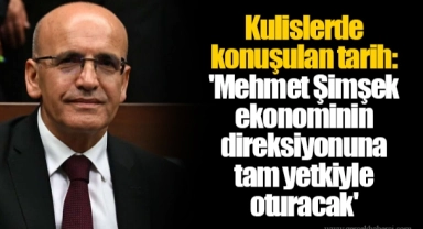 Kulislerde konuşulan tarih: 'Mehmet Şimşek ekonominin direksiyonuna tam yetkiyle oturacak'