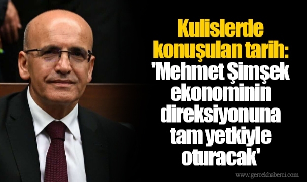Kulislerde konuşulan tarih: 'Mehmet Şimşek ekonominin direksiyonuna tam yetkiyle oturacak'