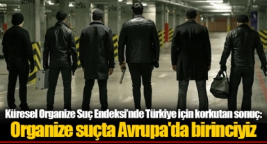 Küresel Organize Suç Endeksi’nde Türkiye için korkutan sonuç: Organize suçta Avrupa'da birinciyiz